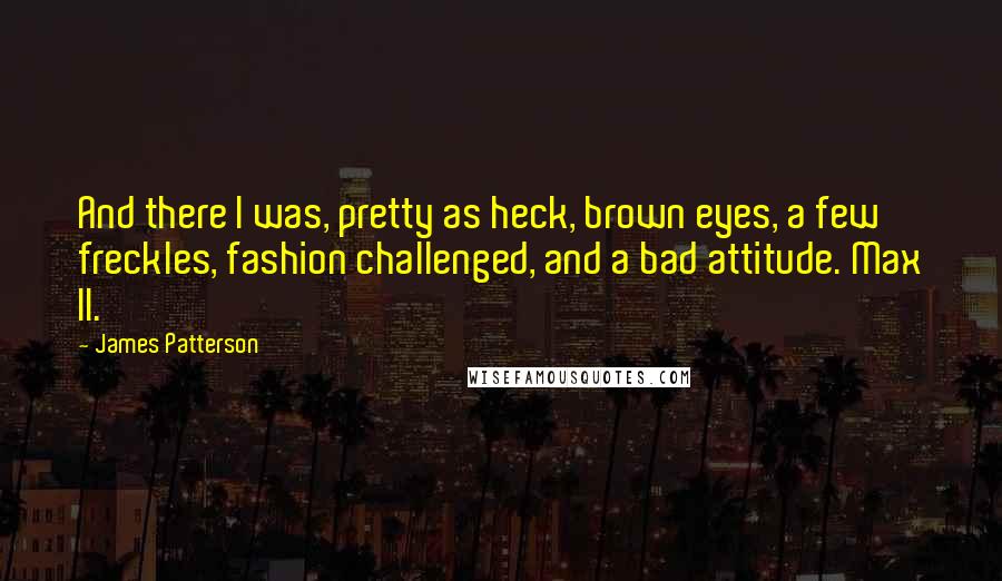 James Patterson Quotes: And there I was, pretty as heck, brown eyes, a few freckles, fashion challenged, and a bad attitude. Max II.