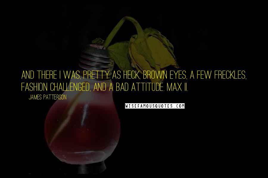James Patterson Quotes: And there I was, pretty as heck, brown eyes, a few freckles, fashion challenged, and a bad attitude. Max II.