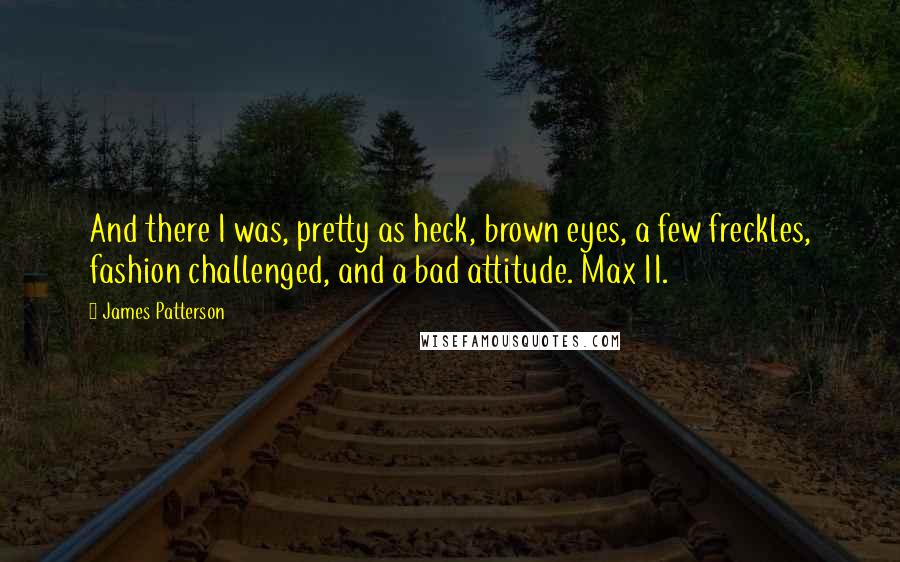 James Patterson Quotes: And there I was, pretty as heck, brown eyes, a few freckles, fashion challenged, and a bad attitude. Max II.