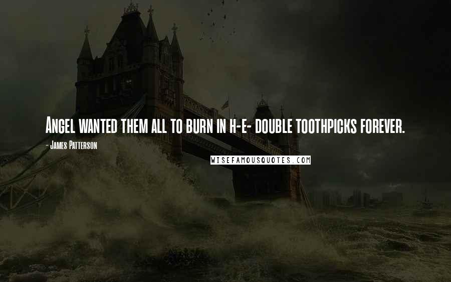 James Patterson Quotes: Angel wanted them all to burn in h-e- double toothpicks forever.