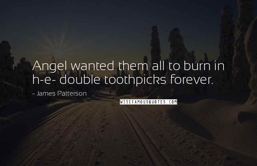 James Patterson Quotes: Angel wanted them all to burn in h-e- double toothpicks forever.