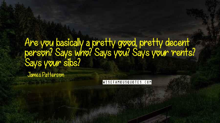 James Patterson Quotes: Are you basically a pretty good, pretty decent person? Says who? Says you? Says your 'rents? Says your sibs?