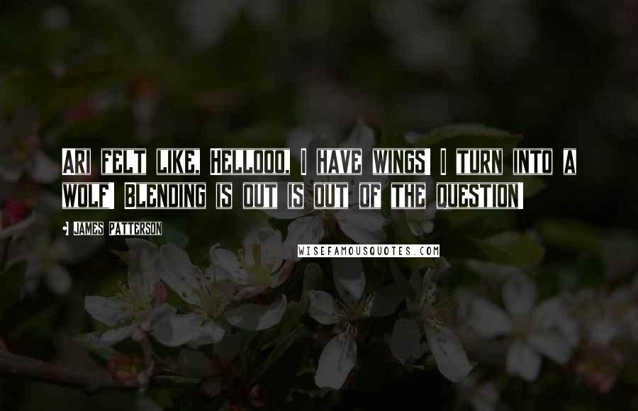 James Patterson Quotes: Ari felt like, Hellooo, I have wings! I turn into a wolf! Blending is out is out of the question!