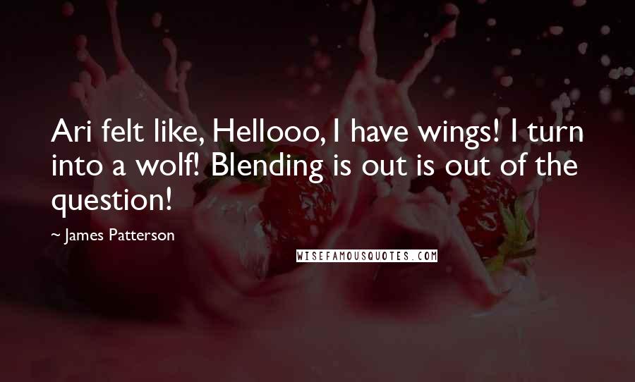 James Patterson Quotes: Ari felt like, Hellooo, I have wings! I turn into a wolf! Blending is out is out of the question!