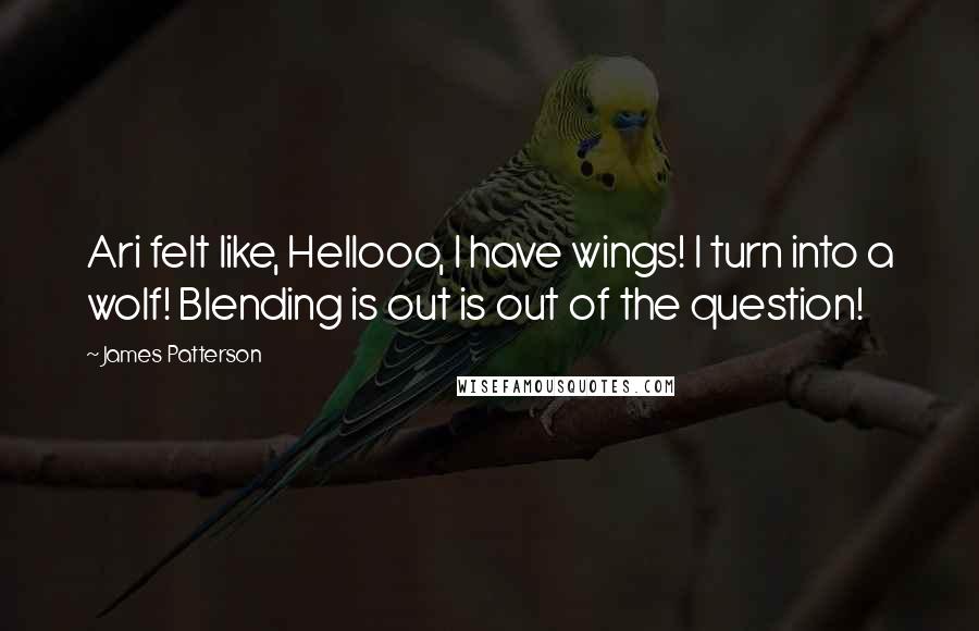 James Patterson Quotes: Ari felt like, Hellooo, I have wings! I turn into a wolf! Blending is out is out of the question!
