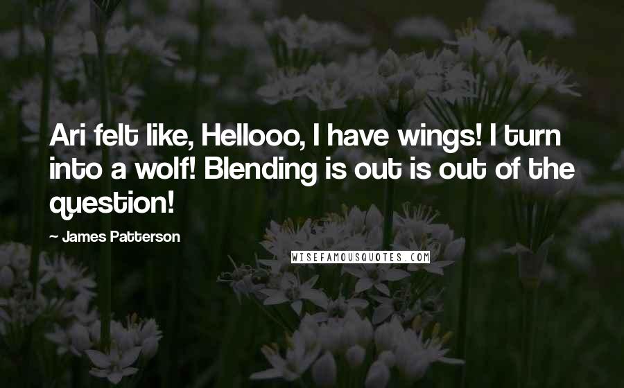 James Patterson Quotes: Ari felt like, Hellooo, I have wings! I turn into a wolf! Blending is out is out of the question!