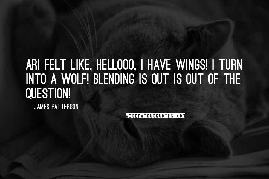 James Patterson Quotes: Ari felt like, Hellooo, I have wings! I turn into a wolf! Blending is out is out of the question!