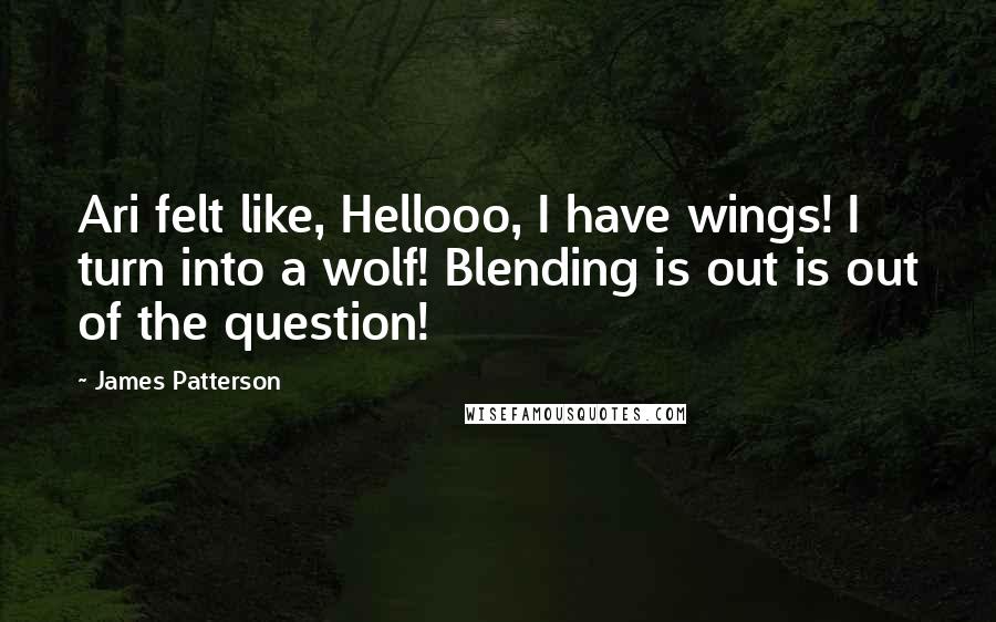 James Patterson Quotes: Ari felt like, Hellooo, I have wings! I turn into a wolf! Blending is out is out of the question!