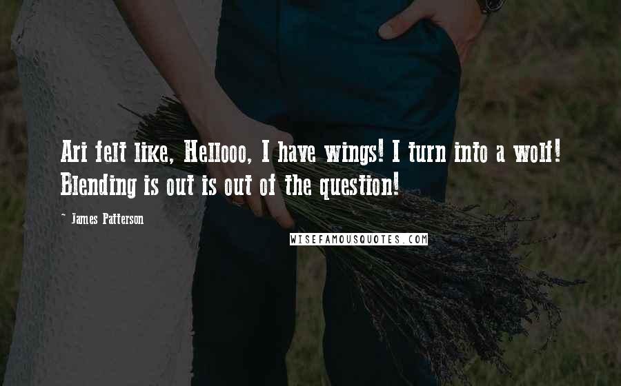 James Patterson Quotes: Ari felt like, Hellooo, I have wings! I turn into a wolf! Blending is out is out of the question!