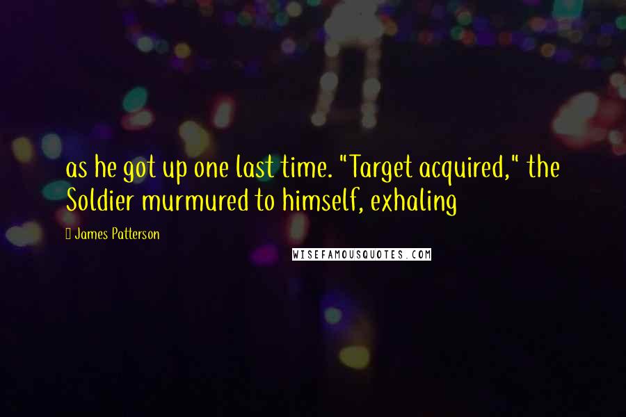 James Patterson Quotes: as he got up one last time. "Target acquired," the Soldier murmured to himself, exhaling