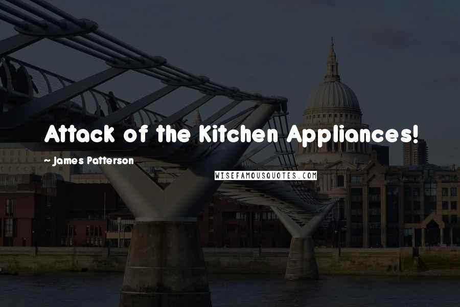 James Patterson Quotes: Attack of the Kitchen Appliances!