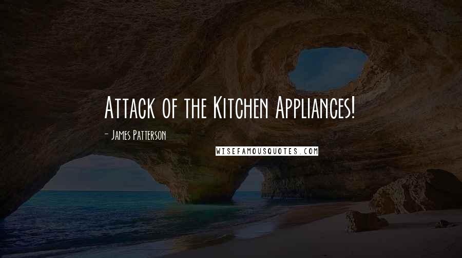 James Patterson Quotes: Attack of the Kitchen Appliances!