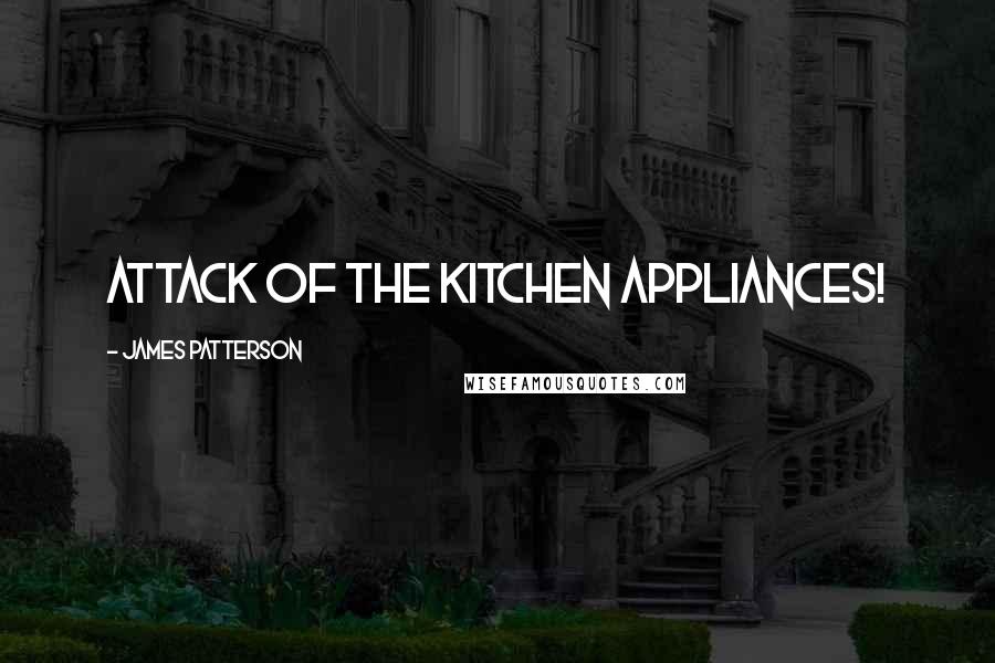 James Patterson Quotes: Attack of the Kitchen Appliances!