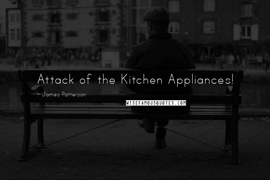 James Patterson Quotes: Attack of the Kitchen Appliances!