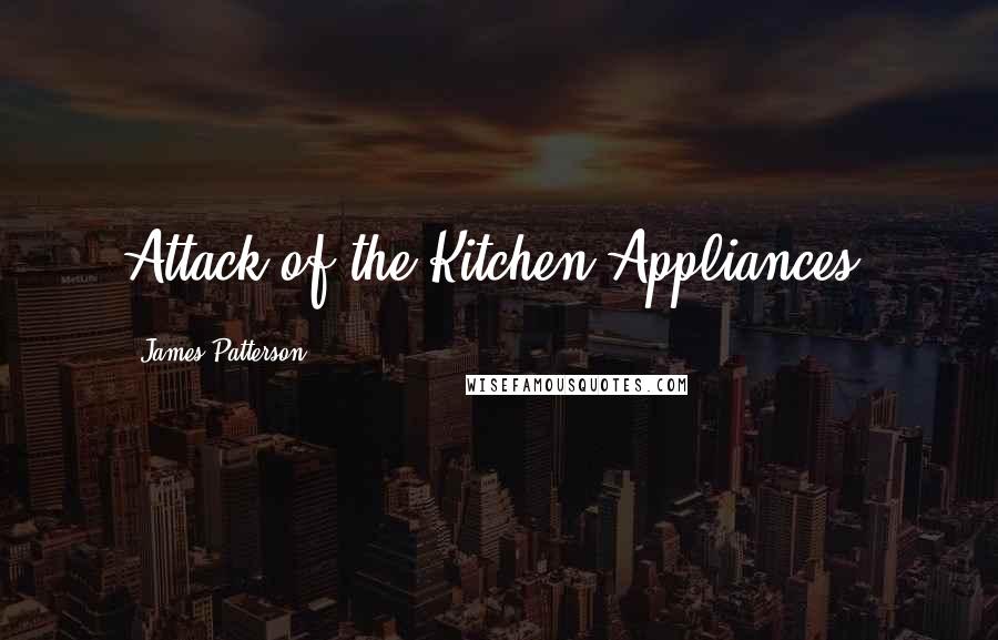 James Patterson Quotes: Attack of the Kitchen Appliances!