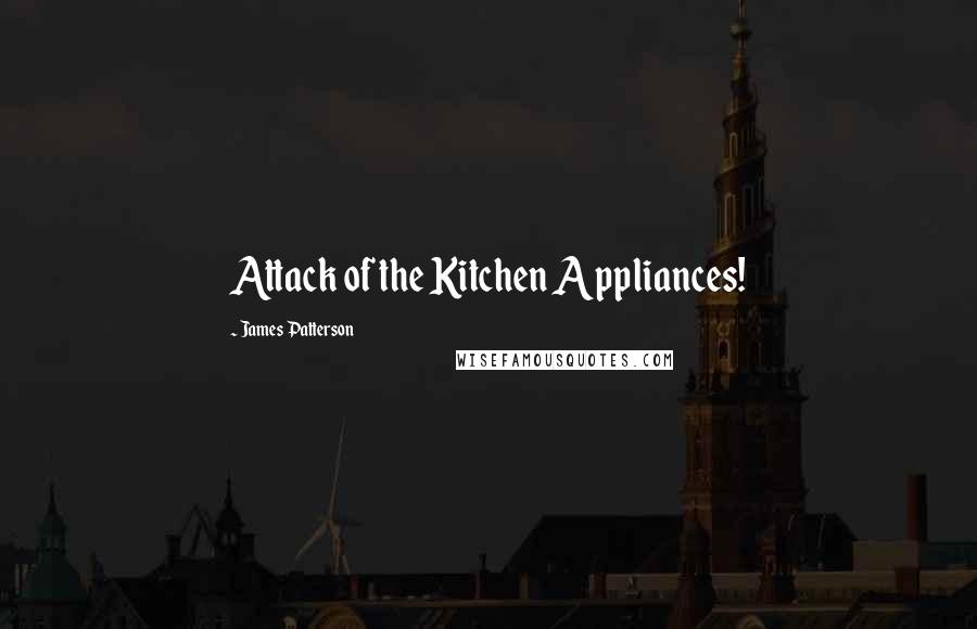 James Patterson Quotes: Attack of the Kitchen Appliances!