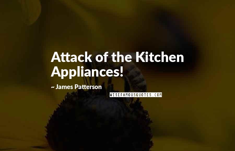 James Patterson Quotes: Attack of the Kitchen Appliances!