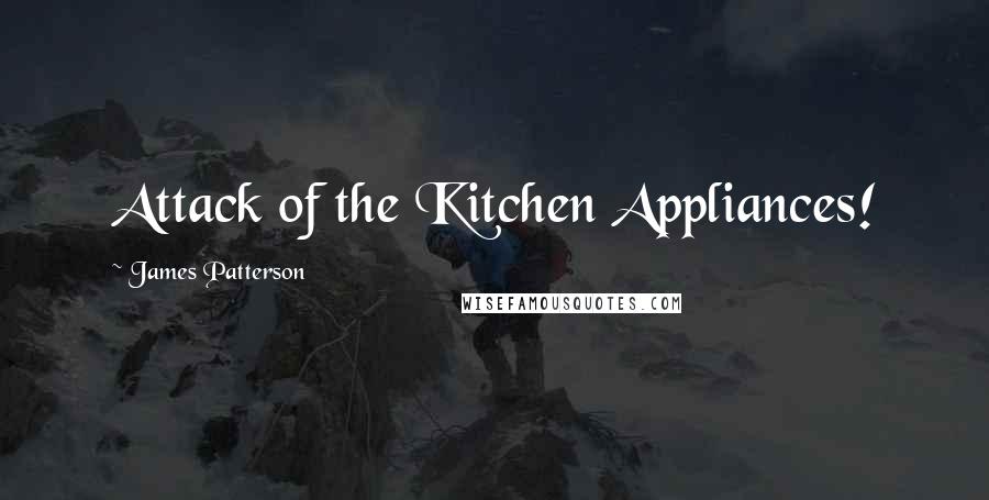 James Patterson Quotes: Attack of the Kitchen Appliances!