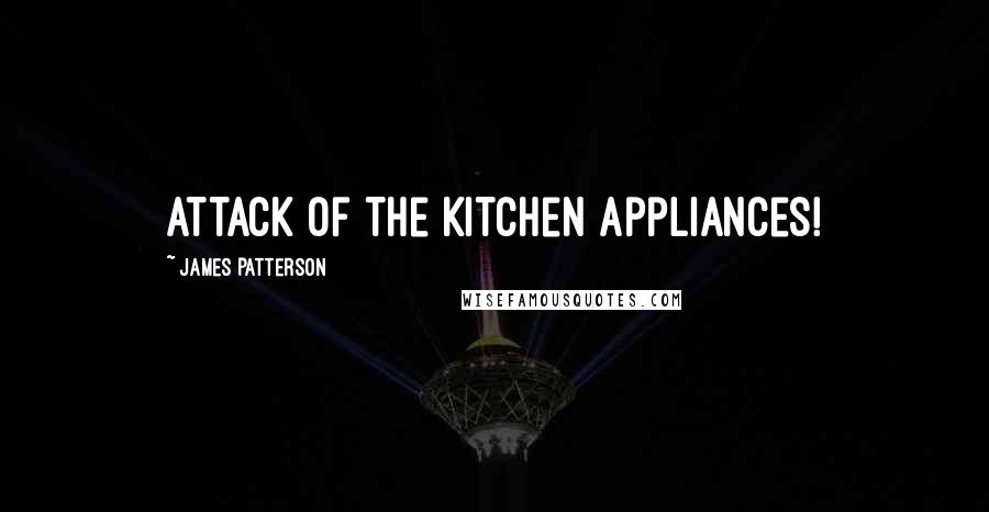 James Patterson Quotes: Attack of the Kitchen Appliances!