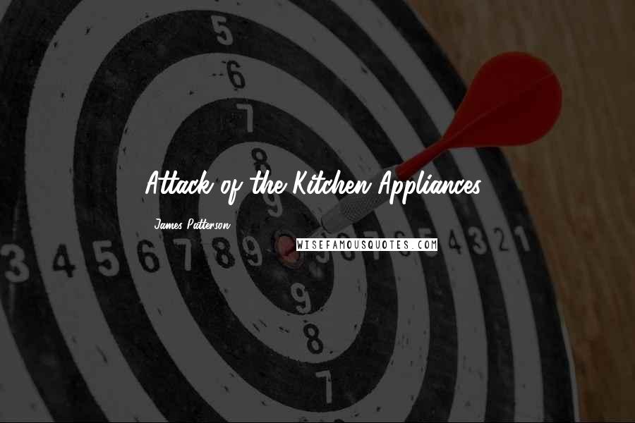 James Patterson Quotes: Attack of the Kitchen Appliances!