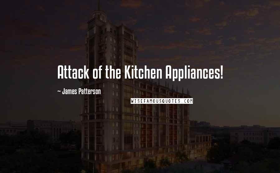 James Patterson Quotes: Attack of the Kitchen Appliances!