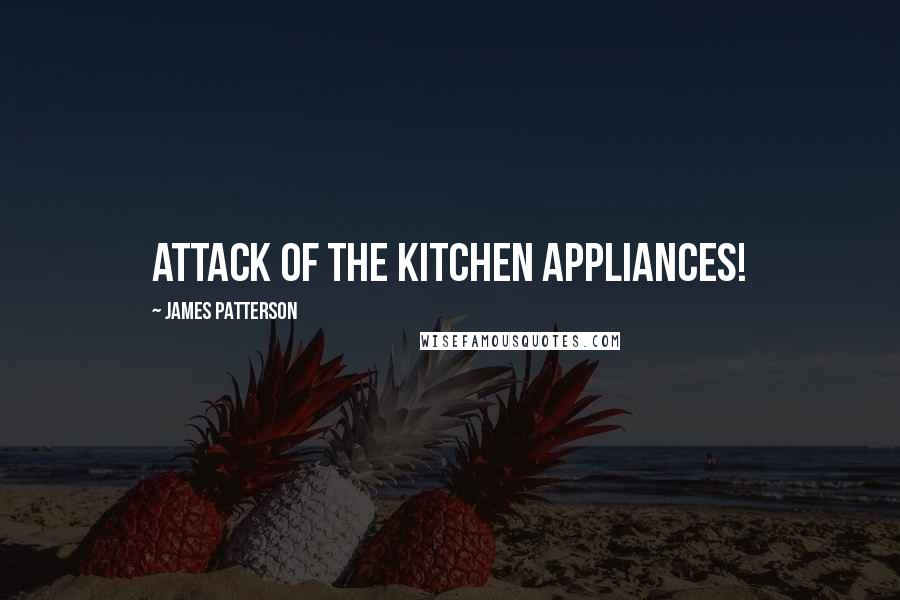 James Patterson Quotes: Attack of the Kitchen Appliances!