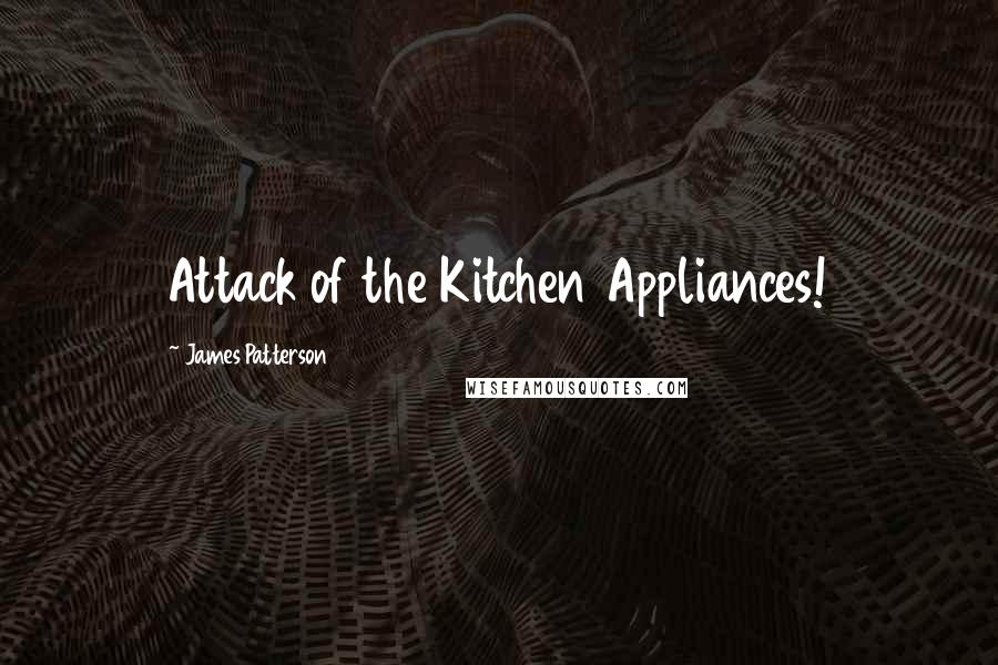 James Patterson Quotes: Attack of the Kitchen Appliances!