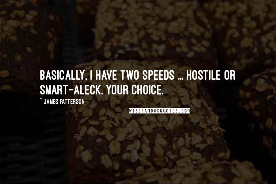 James Patterson Quotes: Basically, I have two speeds ... Hostile or smart-aleck. Your choice.