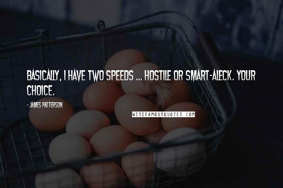 James Patterson Quotes: Basically, I have two speeds ... Hostile or smart-aleck. Your choice.