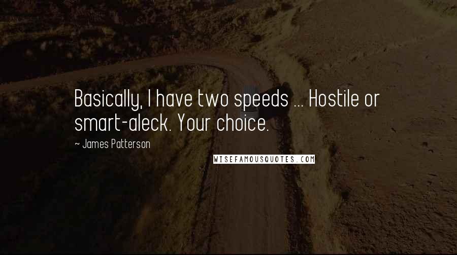 James Patterson Quotes: Basically, I have two speeds ... Hostile or smart-aleck. Your choice.