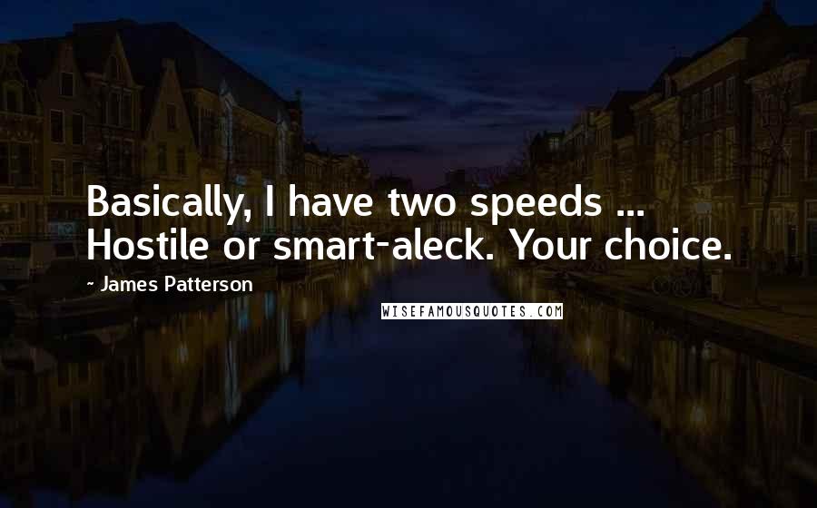 James Patterson Quotes: Basically, I have two speeds ... Hostile or smart-aleck. Your choice.