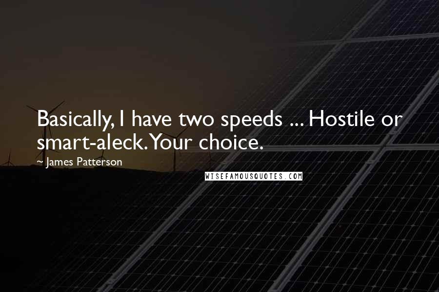 James Patterson Quotes: Basically, I have two speeds ... Hostile or smart-aleck. Your choice.