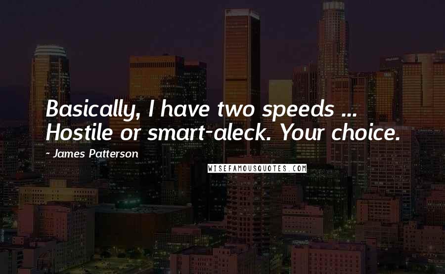 James Patterson Quotes: Basically, I have two speeds ... Hostile or smart-aleck. Your choice.