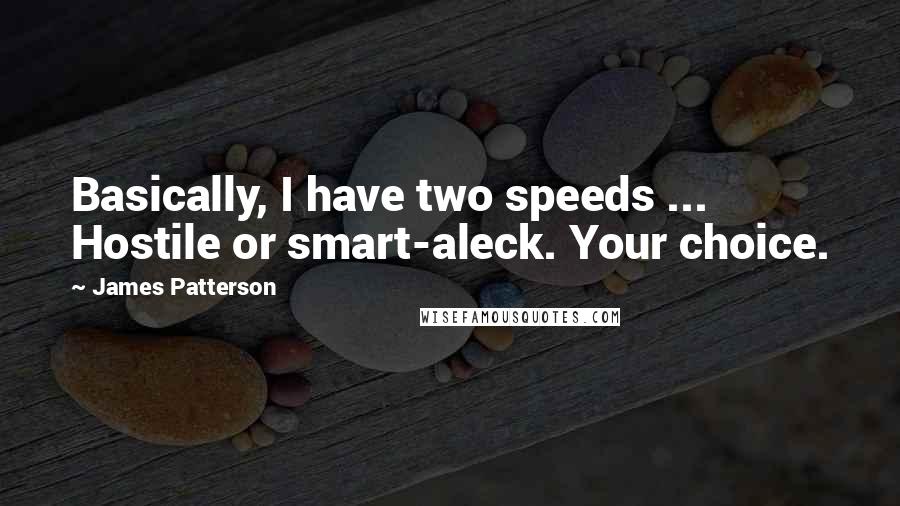 James Patterson Quotes: Basically, I have two speeds ... Hostile or smart-aleck. Your choice.