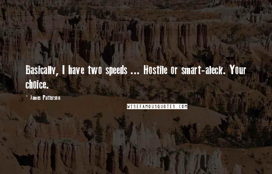 James Patterson Quotes: Basically, I have two speeds ... Hostile or smart-aleck. Your choice.