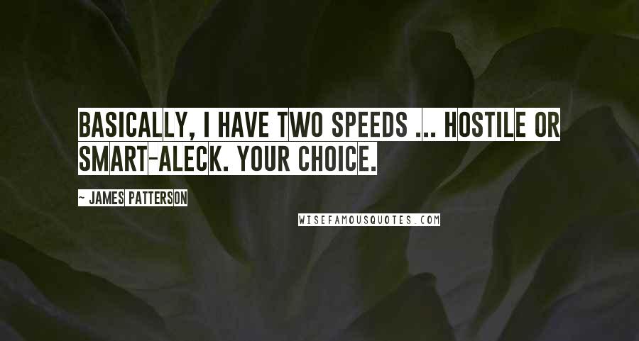 James Patterson Quotes: Basically, I have two speeds ... Hostile or smart-aleck. Your choice.