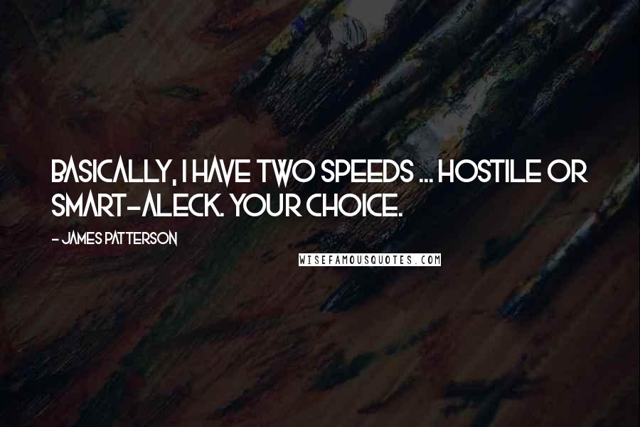 James Patterson Quotes: Basically, I have two speeds ... Hostile or smart-aleck. Your choice.