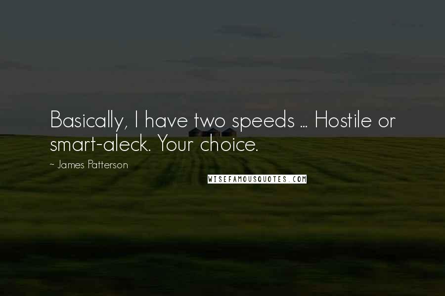 James Patterson Quotes: Basically, I have two speeds ... Hostile or smart-aleck. Your choice.