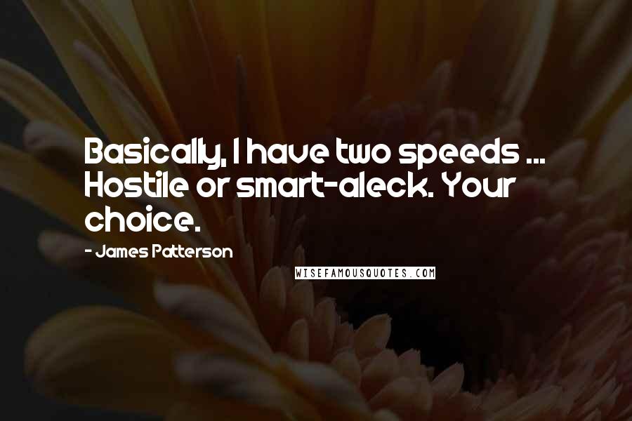 James Patterson Quotes: Basically, I have two speeds ... Hostile or smart-aleck. Your choice.