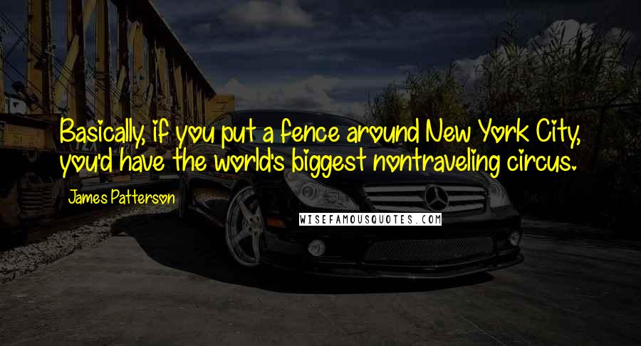 James Patterson Quotes: Basically, if you put a fence around New York City, you'd have the world's biggest nontraveling circus.