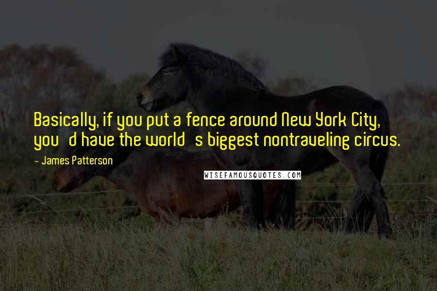 James Patterson Quotes: Basically, if you put a fence around New York City, you'd have the world's biggest nontraveling circus.