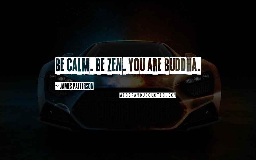 James Patterson Quotes: Be calm. Be Zen. You are Buddha.