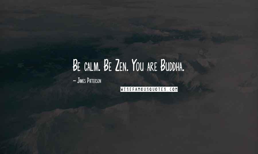 James Patterson Quotes: Be calm. Be Zen. You are Buddha.