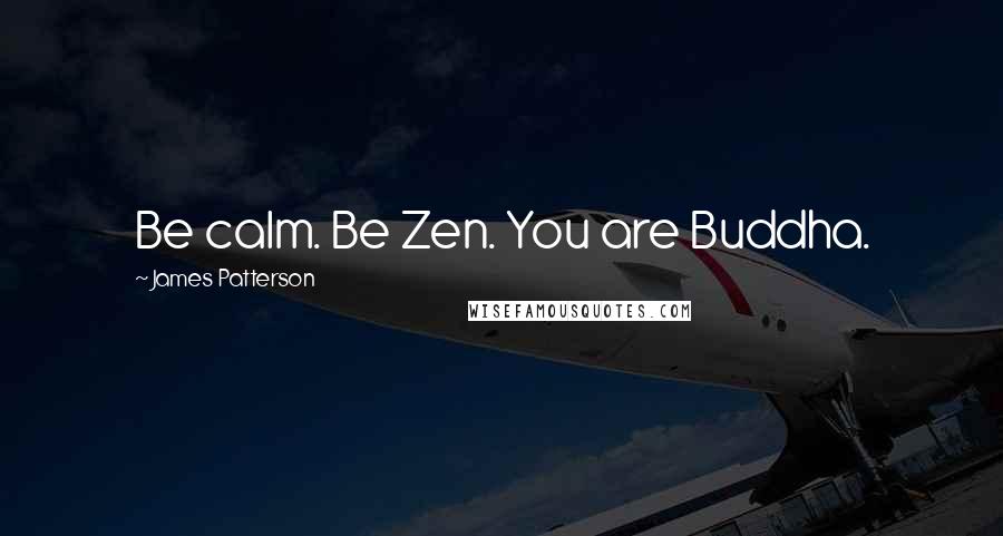 James Patterson Quotes: Be calm. Be Zen. You are Buddha.