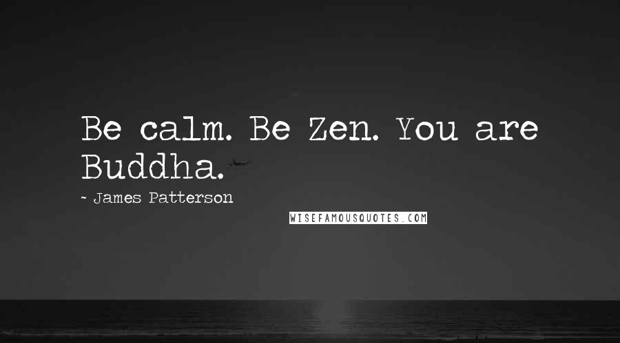 James Patterson Quotes: Be calm. Be Zen. You are Buddha.