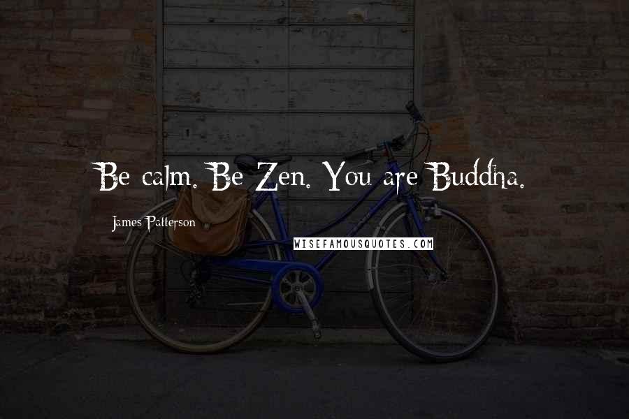 James Patterson Quotes: Be calm. Be Zen. You are Buddha.