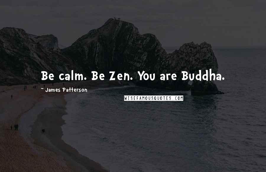 James Patterson Quotes: Be calm. Be Zen. You are Buddha.