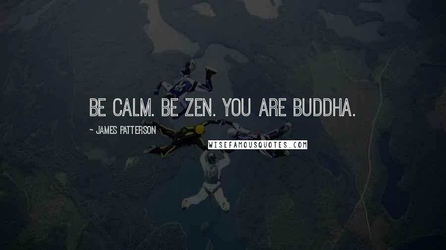 James Patterson Quotes: Be calm. Be Zen. You are Buddha.