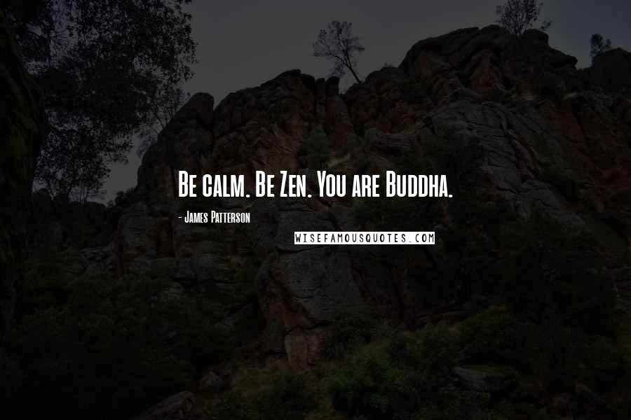 James Patterson Quotes: Be calm. Be Zen. You are Buddha.