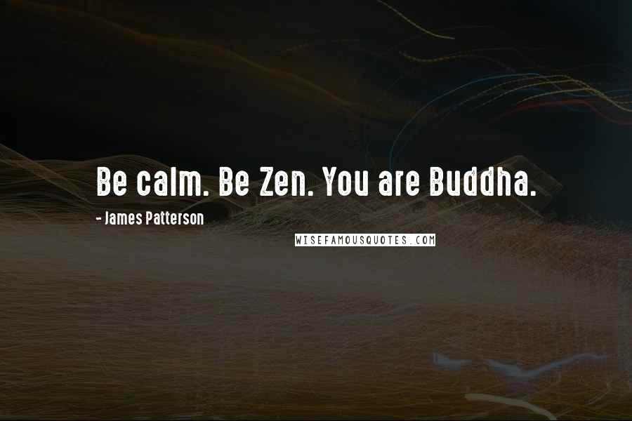 James Patterson Quotes: Be calm. Be Zen. You are Buddha.